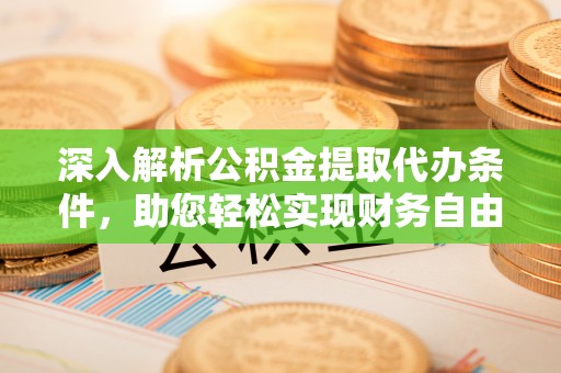 义竹深入解析公积金提取代办条件，助您轻松实现财务自由