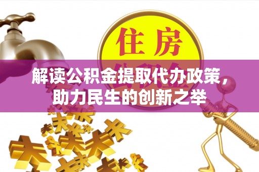 义竹解读公积金提取代办政策，助力民生的创新之举
