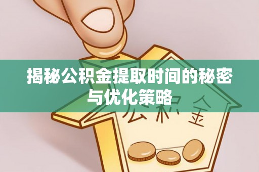 义竹揭秘公积金提取时间的秘密与优化策略