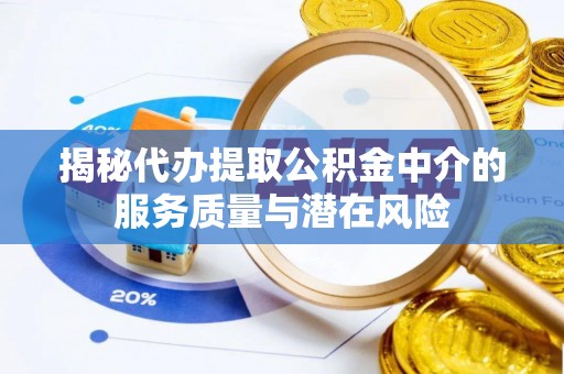 义竹揭秘代办提取公积金中介的服务质量与潜在风险