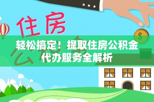 义竹轻松搞定！提取住房公积金代办服务全解析