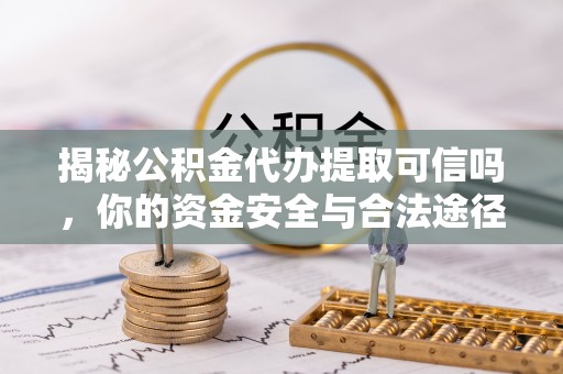义竹揭秘公积金代办提取可信吗，你的资金安全与合法途径全解析