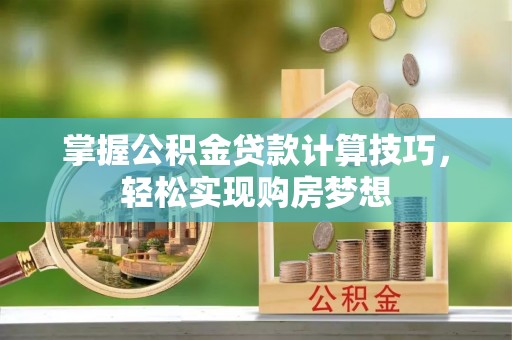 义竹掌握公积金贷款计算技巧，轻松实现购房梦想