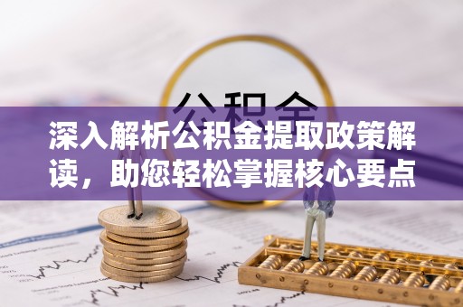 义竹深入解析公积金提取政策解读，助您轻松掌握核心要点