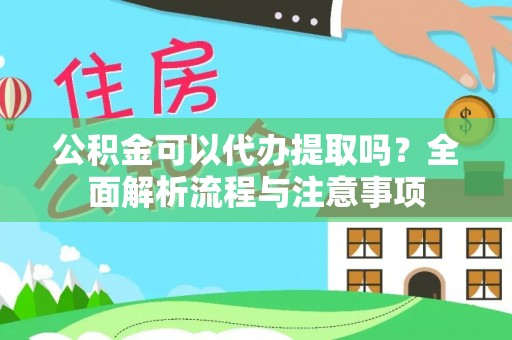 义竹公积金可以代办提取吗？全面解析流程与注意事项