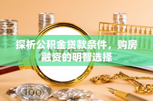 义竹探析公积金贷款条件，购房融资的明智选择