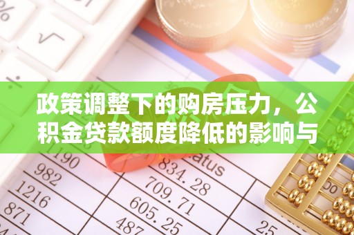 义竹政策调整下的购房压力，公积金贷款额度降低的影响与应对策略