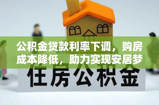 义竹公积金贷款利率下调，购房成本降低，助力实现安居梦想