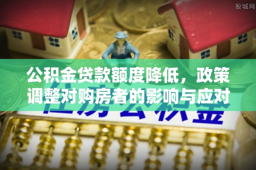 义竹公积金贷款额度降低，政策调整对购房者的影响与应对策略