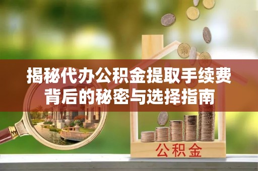 义竹揭秘代办公积金提取手续费背后的秘密与选择指南