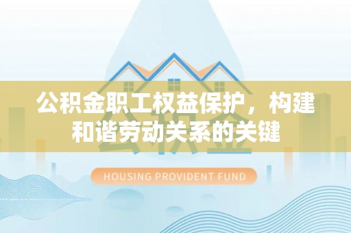 义竹公积金职工权益保护，构建和谐劳动关系的关键