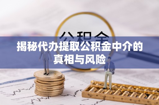 义竹揭秘代办提取公积金中介的真相与风险