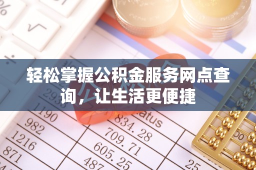 义竹轻松掌握公积金服务网点查询，让生活更便捷