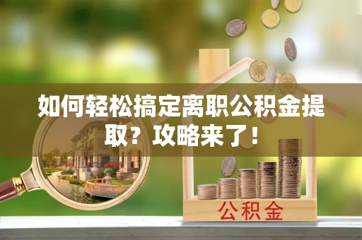 义竹如何轻松搞定离职公积金提取？攻略来了！