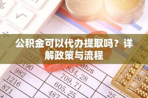 义竹公积金可以代办提取吗？详解政策与流程