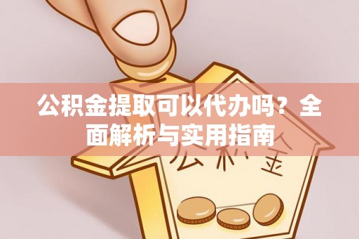 义竹公积金提取可以代办吗？全面解析与实用指南