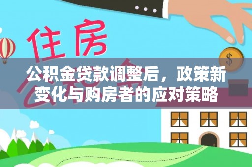 义竹公积金贷款调整后，政策新变化与购房者的应对策略