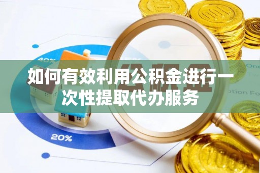 义竹如何有效利用公积金进行一次性提取代办服务
