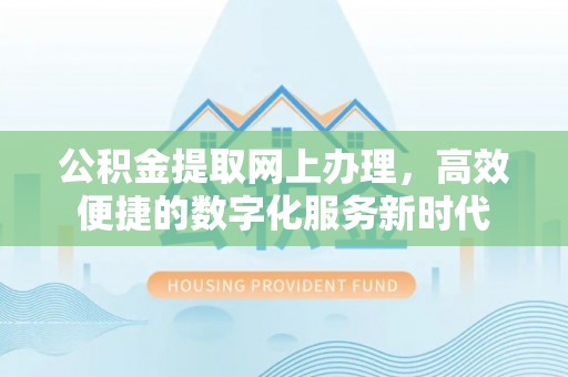 义竹公积金提取网上办理，高效便捷的数字化服务新时代