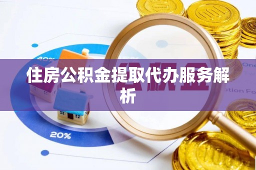 义竹住房公积金提取代办服务解析
