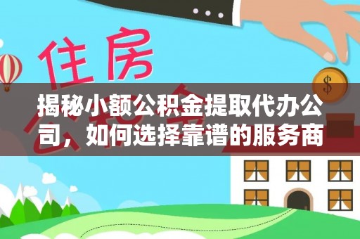 义竹揭秘小额公积金提取代办公司，如何选择靠谱的服务商？