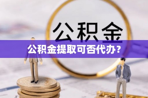 义竹公积金提取可否代办？