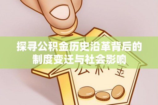 义竹探寻公积金历史沿革背后的制度变迁与社会影响