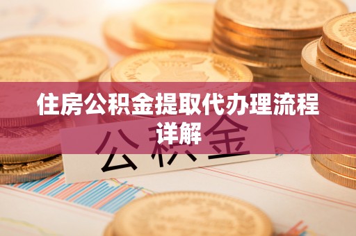 义竹住房公积金提取代办理流程详解