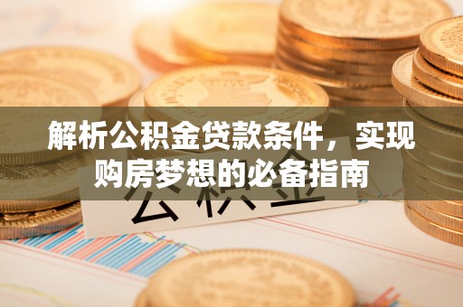 义竹解析公积金贷款条件，实现购房梦想的必备指南