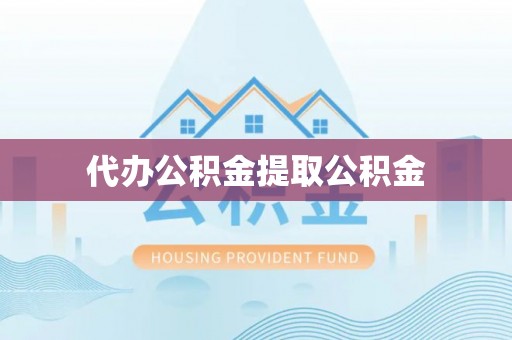 义竹代办公积金提取公积金