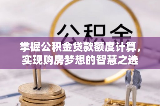 义竹掌握公积金贷款额度计算，实现购房梦想的智慧之选