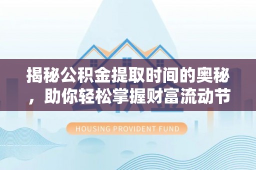 义竹揭秘公积金提取时间的奥秘，助你轻松掌握财富流动节奏