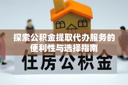 义竹探索公积金提取代办服务的便利性与选择指南