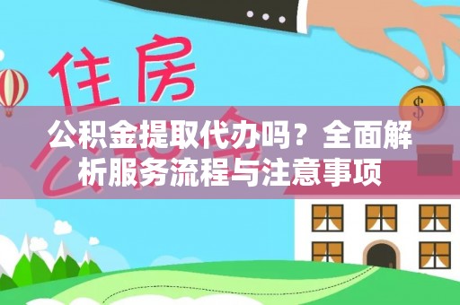 义竹公积金提取代办吗？全面解析服务流程与注意事项