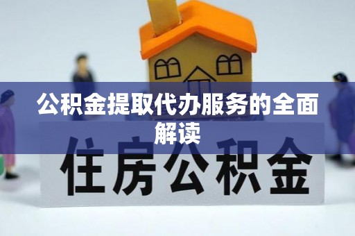 义竹公积金提取代办服务的全面解读
