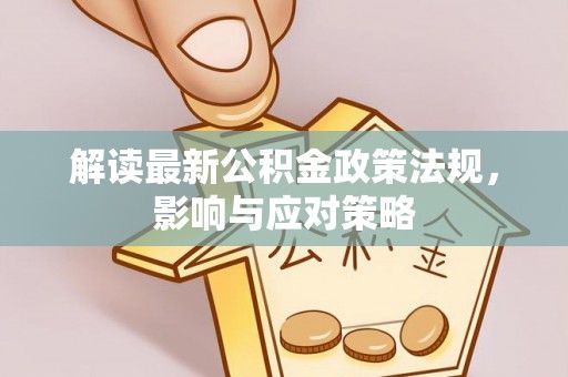 义竹解读最新公积金政策法规，影响与应对策略
