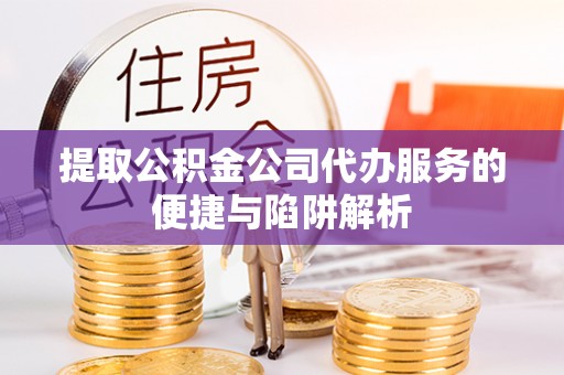 义竹提取公积金公司代办服务的便捷与陷阱解析