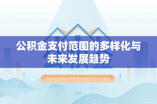 义竹公积金支付范围的多样化与未来发展趋势