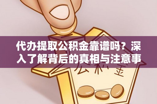 义竹代办提取公积金靠谱吗？深入了解背后的真相与注意事项