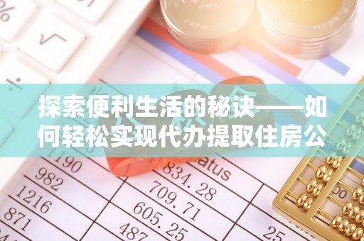 义竹探索便利生活的秘诀——如何轻松实现代办提取住房公积金