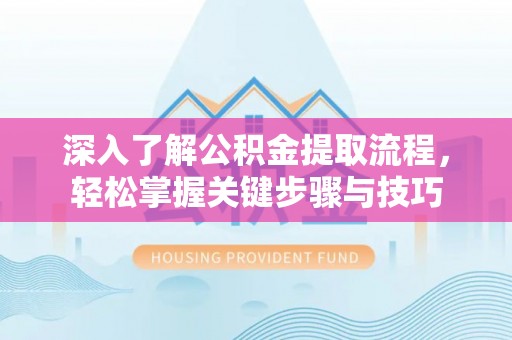义竹深入了解公积金提取流程，轻松掌握关键步骤与技巧