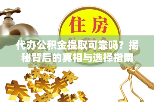 义竹代办公积金提取可靠吗？揭秘背后的真相与选择指南