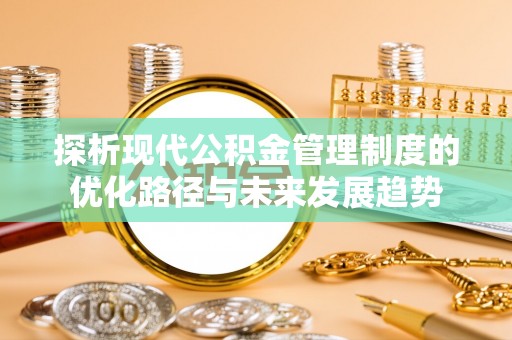 义竹探析现代公积金管理制度的优化路径与未来发展趋势