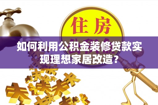 义竹如何利用公积金装修贷款实现理想家居改造？