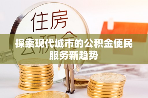 义竹探索现代城市的公积金便民服务新趋势
