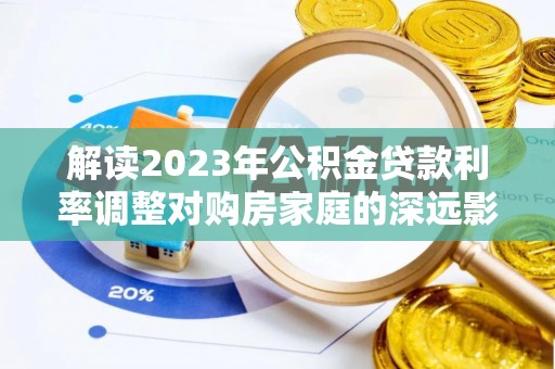 义竹解读2023年公积金贷款利率调整对购房家庭的深远影响