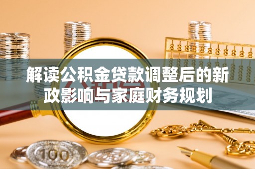 义竹解读公积金贷款调整后的新政影响与家庭财务规划