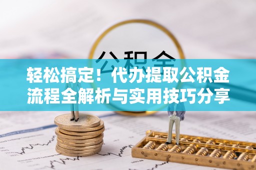 义竹轻松搞定！代办提取公积金流程全解析与实用技巧分享