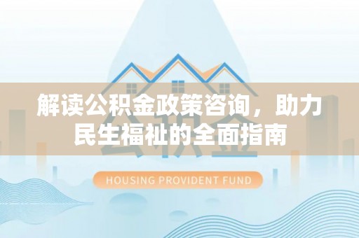 义竹解读公积金政策咨询，助力民生福祉的全面指南