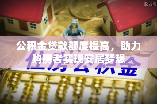 义竹公积金贷款额度提高，助力购房者实现安居梦想